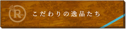 こだわりの逸品たち